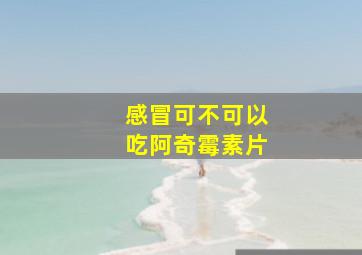 感冒可不可以吃阿奇霉素片