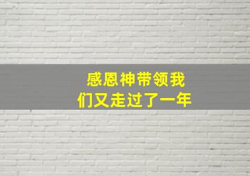 感恩神带领我们又走过了一年