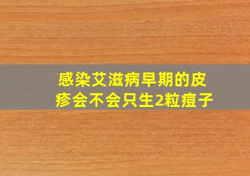 感染艾滋病早期的皮疹会不会只生2粒痘子