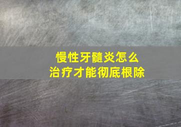 慢性牙髓炎怎么治疗才能彻底根除