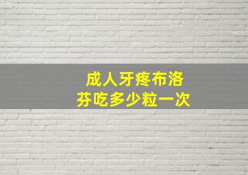 成人牙疼布洛芬吃多少粒一次