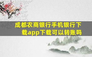 成都农商银行手机银行下载app下载可以转账吗