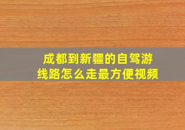 成都到新疆的自驾游线路怎么走最方便视频