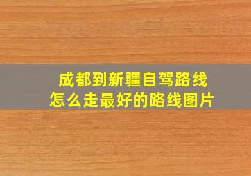 成都到新疆自驾路线怎么走最好的路线图片