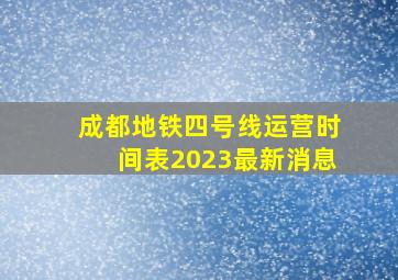 成都地铁四号线运营时间表2023最新消息