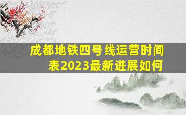 成都地铁四号线运营时间表2023最新进展如何