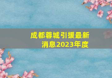 成都蓉城引援最新消息2023年度