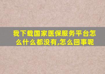 我下载国家医保服务平台怎么什么都没有,怎么回事呢