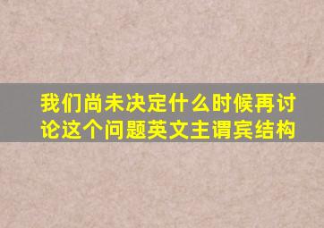 我们尚未决定什么时候再讨论这个问题英文主谓宾结构