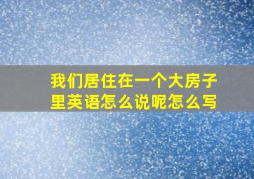 我们居住在一个大房子里英语怎么说呢怎么写