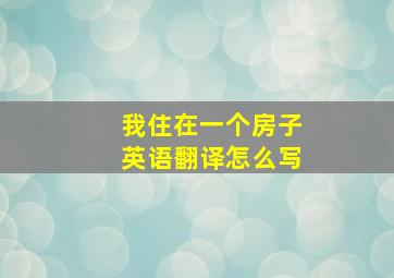 我住在一个房子英语翻译怎么写