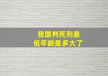 我国判死刑最低年龄是多大了