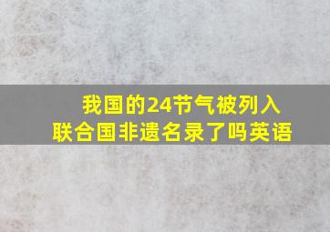 我国的24节气被列入联合国非遗名录了吗英语