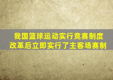 我国篮球运动实行竞赛制度改革后立即实行了主客场赛制