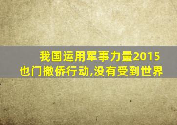 我国运用军事力量2015也门撤侨行动,没有受到世界