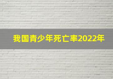 我国青少年死亡率2022年