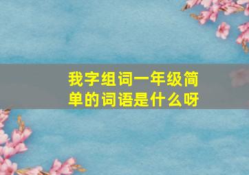 我字组词一年级简单的词语是什么呀