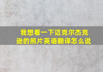 我想看一下迈克尔杰克逊的照片英语翻译怎么说