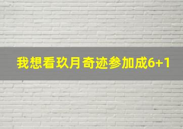 我想看玖月奇迹参加成6+1