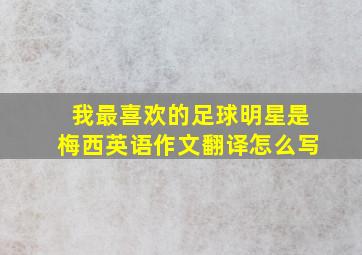 我最喜欢的足球明星是梅西英语作文翻译怎么写