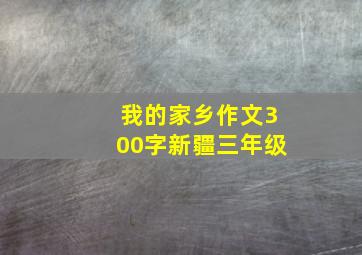 我的家乡作文300字新疆三年级