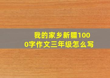 我的家乡新疆1000字作文三年级怎么写