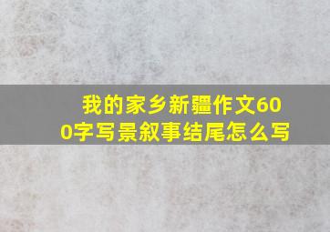 我的家乡新疆作文600字写景叙事结尾怎么写