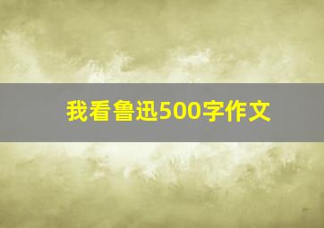 我看鲁迅500字作文