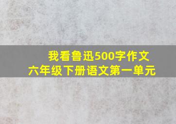 我看鲁迅500字作文六年级下册语文第一单元