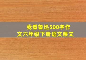 我看鲁迅500字作文六年级下册语文课文