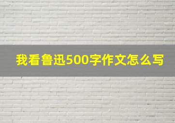 我看鲁迅500字作文怎么写