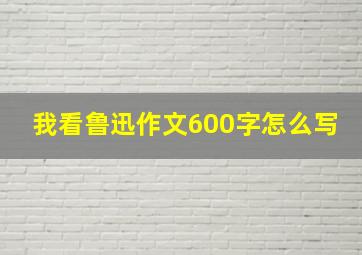 我看鲁迅作文600字怎么写