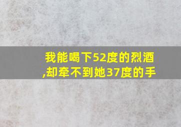 我能喝下52度的烈酒,却牵不到她37度的手