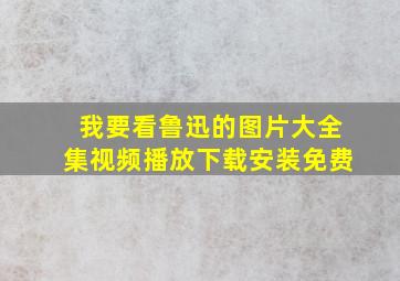 我要看鲁迅的图片大全集视频播放下载安装免费