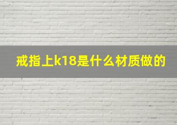 戒指上k18是什么材质做的