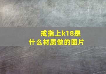 戒指上k18是什么材质做的图片