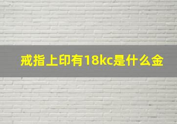 戒指上印有18kc是什么金