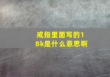 戒指里面写的18k是什么意思啊