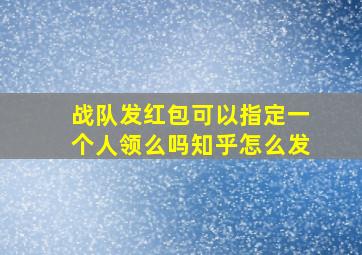 战队发红包可以指定一个人领么吗知乎怎么发