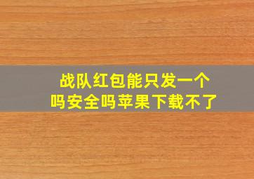 战队红包能只发一个吗安全吗苹果下载不了