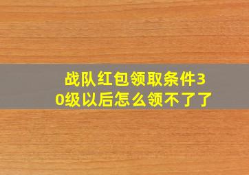 战队红包领取条件30级以后怎么领不了了