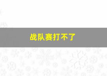 战队赛打不了