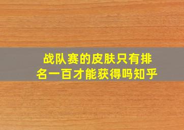 战队赛的皮肤只有排名一百才能获得吗知乎