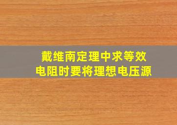 戴维南定理中求等效电阻时要将理想电压源