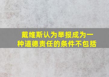 戴维斯认为举报成为一种道德责任的条件不包括