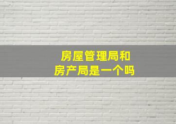 房屋管理局和房产局是一个吗