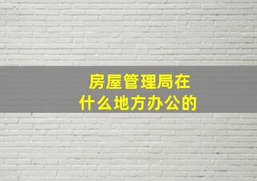 房屋管理局在什么地方办公的