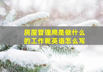 房屋管理局是做什么的工作呢英语怎么写