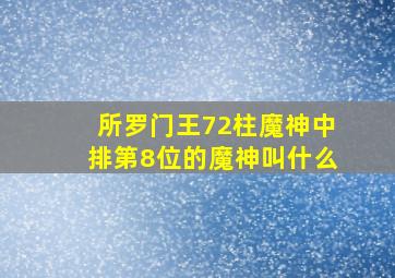 所罗门王72柱魔神中排第8位的魔神叫什么