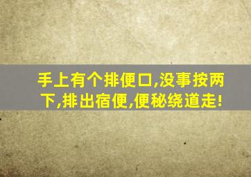 手上有个排便口,没事按两下,排出宿便,便秘绕道走!